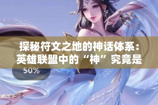 探秘符文之地的神話體系：英雄聯(lián)盟中的“神”究竟是誰(shuí)？