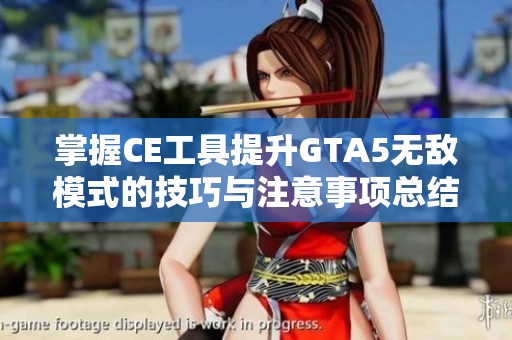 掌握CE工具提升GTA5無敵模式的技巧與注意事項(xiàng)總結(jié)