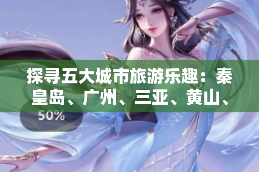 探尋五大城市旅游樂趣：秦皇島、廣州、三亞、黃山、天津與成都的精彩問答