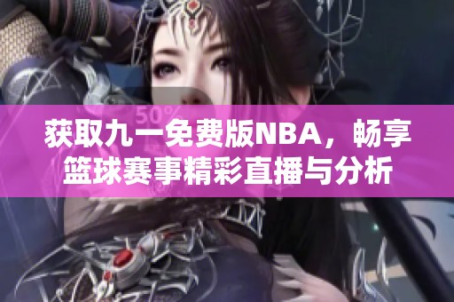 獲取九一免費(fèi)版NBA，暢享籃球賽事精彩直播與分析
