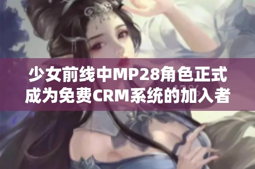 少女前線中MP28角色正式成為免費CRM系統的加入者