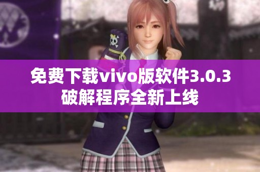 免費下載vivo版軟件3.0.3破解程序全新上線