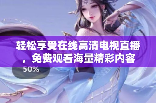 輕松享受在線高清電視直播，免費(fèi)觀看海量精彩內(nèi)容