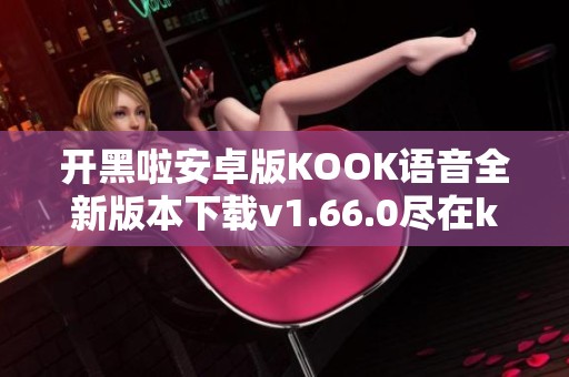 開黑啦安卓版KOOK語音全新版本下載v1.66.0盡在k73游戲之家