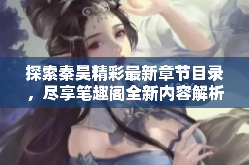 探索秦昊精彩最新章節(jié)目錄，盡享筆趣閣全新內(nèi)容解析