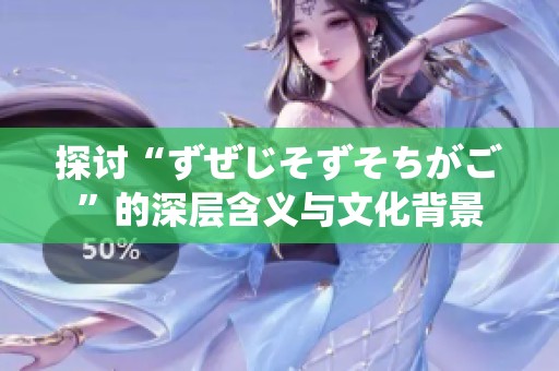 探討“ずぜじそずそちがご”的深層含義與文化背景