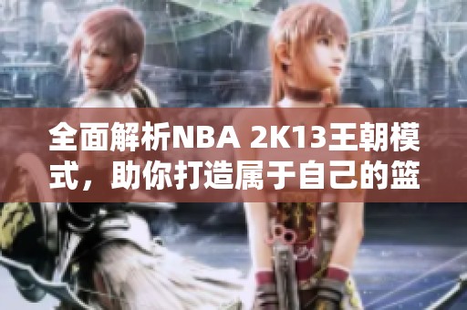 全面解析NBA 2K13王朝模式，助你打造屬于自己的籃球傳奇帝國