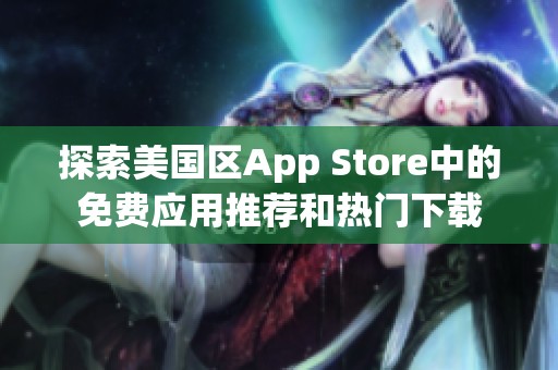 探索美國區(qū)App Store中的免費(fèi)應(yīng)用推薦和熱門下載