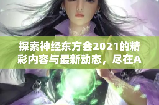 探索神經(jīng)東方會2021的精彩內(nèi)容與最新動態(tài)，盡在A9VG電玩部落