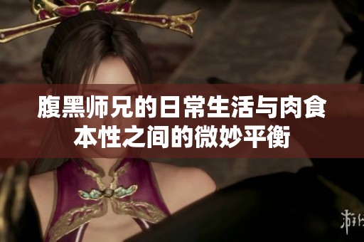 腹黑師兄的日常生活與肉食本性之間的微妙平衡