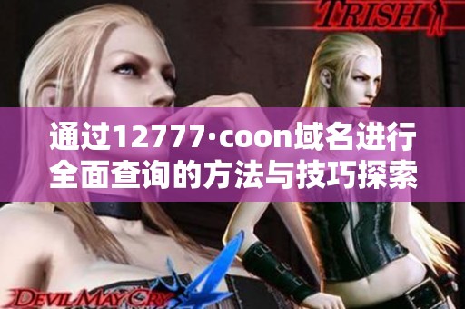 通過12777·coon域名進(jìn)行全面查詢的方法與技巧探索