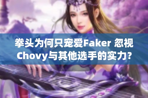 拳頭為何只寵愛Faker 忽視Chovy與其他選手的實(shí)力？