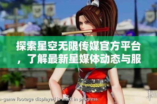 探索星空無限傳媒官方平臺，了解最新星媒體動態(tài)與服務