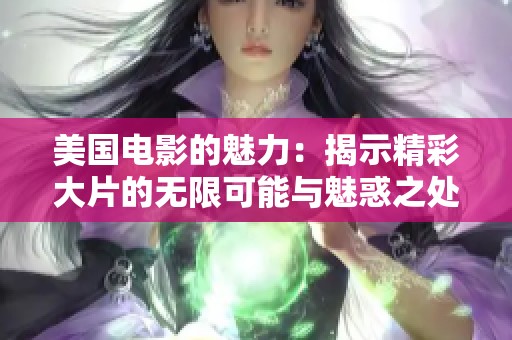 美國電影的魅力：揭示精彩大片的無限可能與魅惑之處