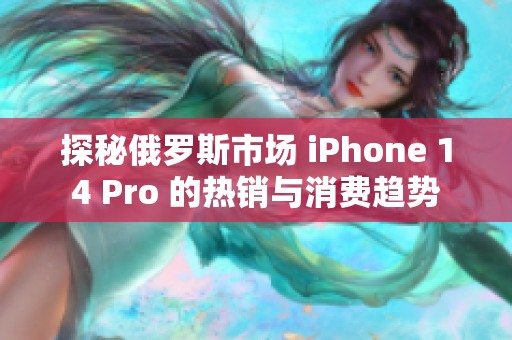 探秘俄羅斯市場 iPhone 14 Pro 的熱銷與消費(fèi)趨勢