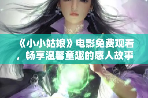 《小小姑娘》電影免費(fèi)觀看，暢享溫馨童趣的感人故事