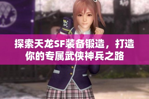 探索天龍SF裝備鍛造，打造你的專屬武俠神兵之路