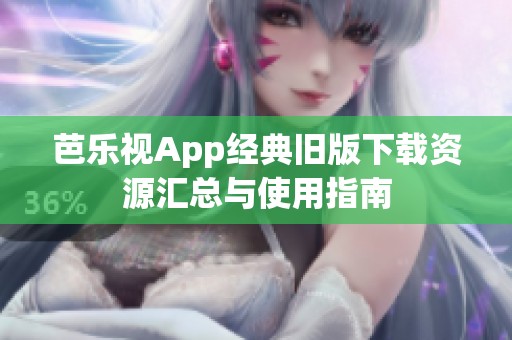 芭樂視App經(jīng)典舊版下載資源匯總與使用指南