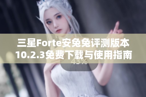 三星Forte安兔兔評測版本10.2.3免費下載與使用指南