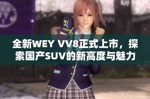 全新WEY VV8正式上市，探索國(guó)產(chǎn)SUV的新高度與魅力