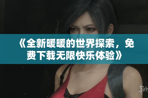 《全新暖暖的世界探索，免費下載無限快樂體驗》