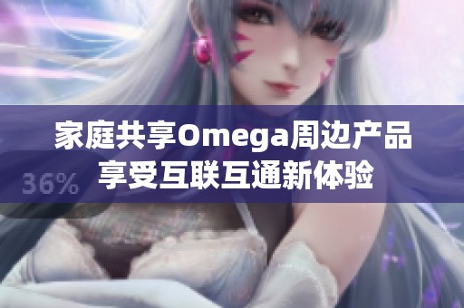家庭共享Omega周邊產品 享受互聯互通新體驗