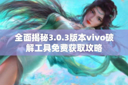 全面揭秘3.0.3版本vivo破解工具免費(fèi)獲取攻略