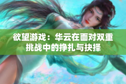 欲望游戲：華云在面對(duì)雙重挑戰(zhàn)中的掙扎與抉擇