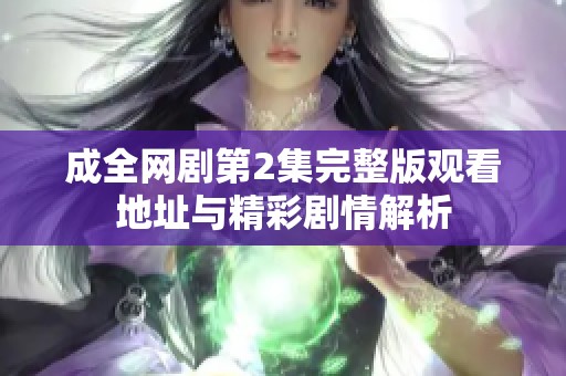 成全網(wǎng)劇第2集完整版觀看地址與精彩劇情解析