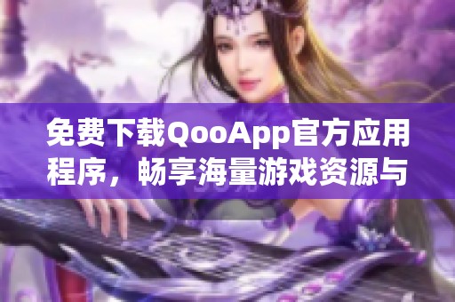 免費(fèi)下載QooApp官方應(yīng)用程序，暢享海量游戲資源與服務(wù)