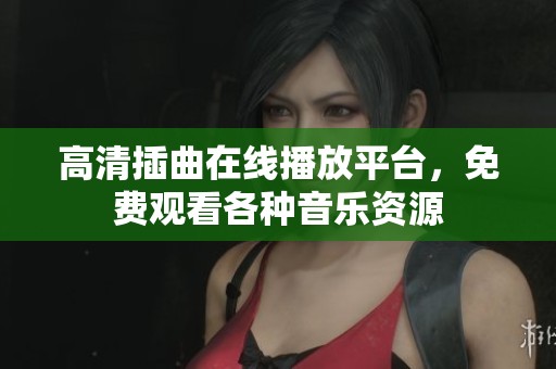 高清插曲在線播放平臺(tái)，免費(fèi)觀看各種音樂資源