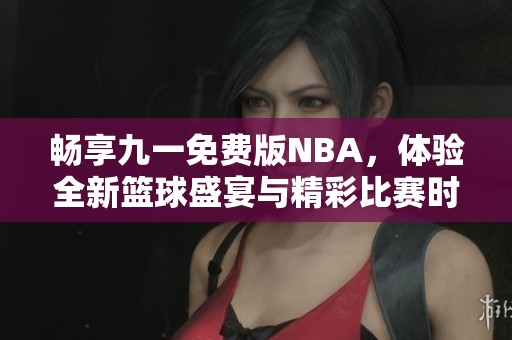 暢享九一免費版NBA，體驗全新籃球盛宴與精彩比賽時刻