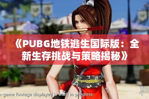 《PUBG地鐵逃生國際版：全新生存挑戰(zhàn)與策略揭秘》
