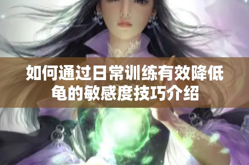 如何通過(guò)日常訓(xùn)練有效降低龜?shù)拿舾卸燃记山榻B