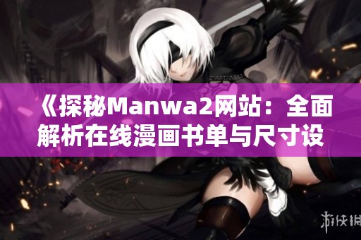 《探秘Manwa2網站：全面解析在線漫畫書單與尺寸設置》