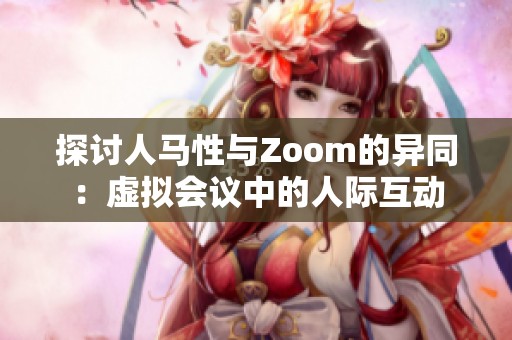 探討人馬性與Zoom的異同：虛擬會(huì)議中的人際互動(dòng)