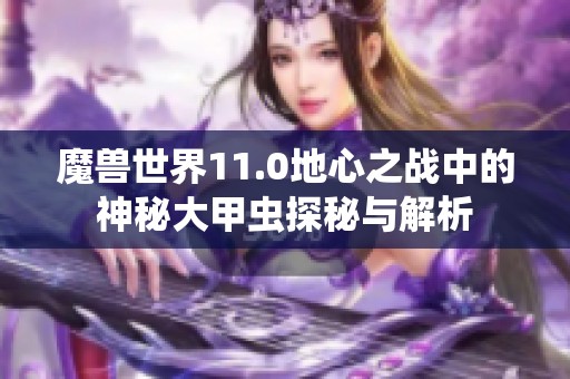 魔獸世界11.0地心之戰(zhàn)中的神秘大甲蟲(chóng)探秘與解析