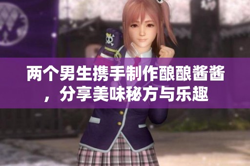 兩個男生攜手制作釀釀醬醬，分享美味秘方與樂趣