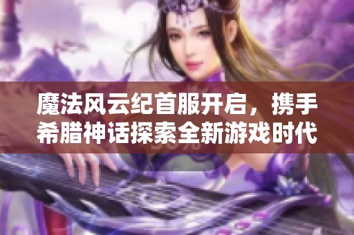 魔法風(fēng)云紀(jì)首服開啟，攜手希臘神話探索全新游戲時(shí)代