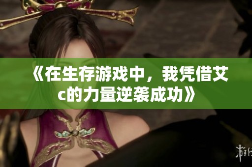 《在生存游戲中，我憑借艾c的力量逆襲成功》