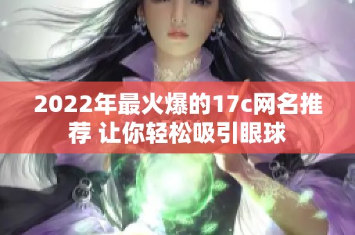 2022年最火爆的17c網(wǎng)名推薦 讓你輕松吸引眼球