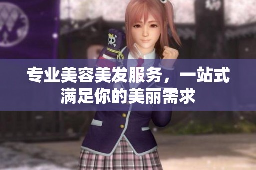 專業(yè)美容美發(fā)服務(wù)，一站式滿足你的美麗需求