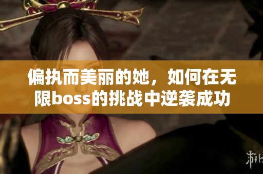 偏執(zhí)而美麗的她，如何在無限boss的挑戰(zhàn)中逆襲成功