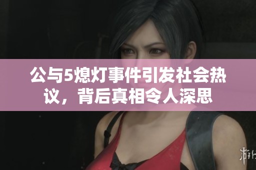 公與5熄燈事件引發(fā)社會熱議，背后真相令人深思