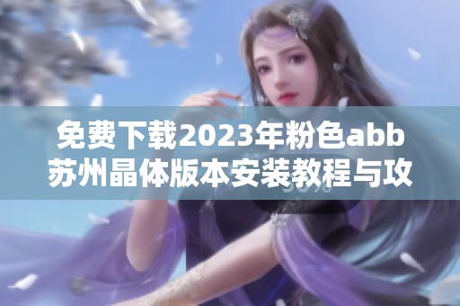 免費下載2023年粉色abb蘇州晶體版本安裝教程與攻略