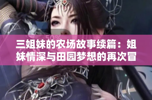 三姐妹的農(nóng)場故事續(xù)篇：姐妹情深與田園夢想的再次冒險