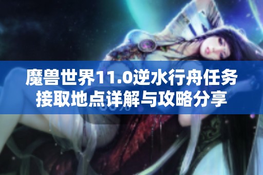 魔獸世界11.0逆水行舟任務(wù)接取地點詳解與攻略分享