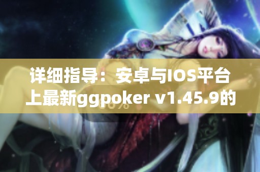 詳細(xì)指導(dǎo)：安卓與IOS平臺(tái)上最新ggpoker v1.45.9的安裝方法