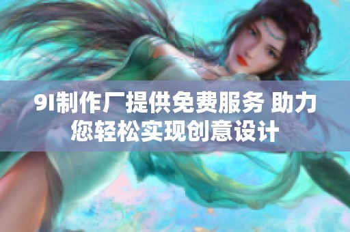 9I制作廠提供免費服務 助力您輕松實現創(chuàng)意設計