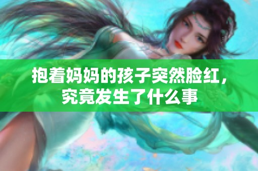 抱著媽媽的孩子突然臉紅，究竟發(fā)生了什么事